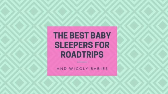 Best Sleepers for Roadtrips & Wiggly Babies