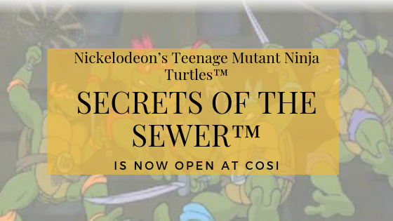 Nickelodeon’s Teenage Mutant Ninja Turtles™: Secrets of the Sewer™  is NOW OPEN at COSI