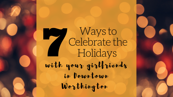 7 Ways to Celebrate the Holidays with your Girlfriends in Downtown Worthington