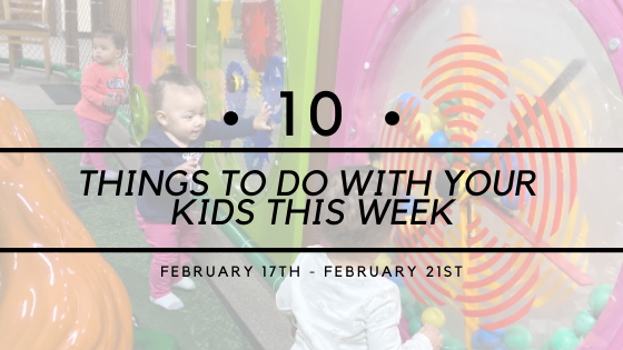 10 THINGS TO DO WITH YOUR KIDS {2/17 – 2/21}