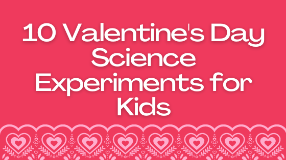 10 VALENTINE’S DAY SCIENCE EXPERIMENT FOR KIDS
