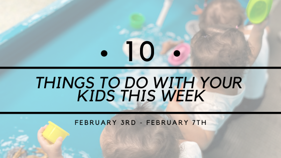 10 THINGS TO DO WITH YOUR KIDS {2/3 – 2/7}